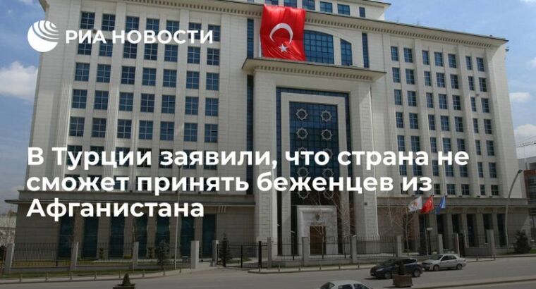 В Турции заявили, что страна не сможет принять беженцев из Афганистана