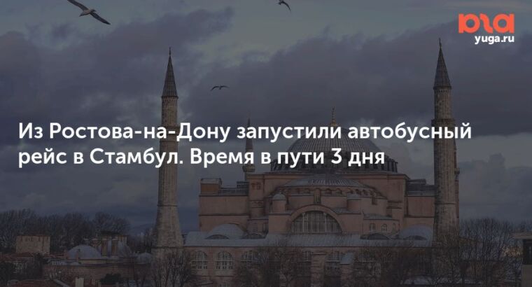 Из Ростова-на-Дону запустили автобусный рейс в Стамбул. Время в пути 3 дня