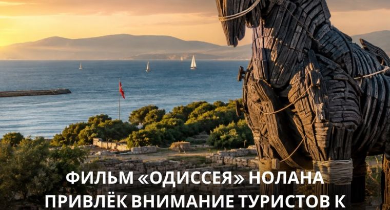 ТУРЦИЯ ВОШЛА В НОВЫЙ ТУРИСТИЧЕСКИЙ МАРШРУТ ПО СЛЕДАМ «ОДИССЕИ» НОЛАНА